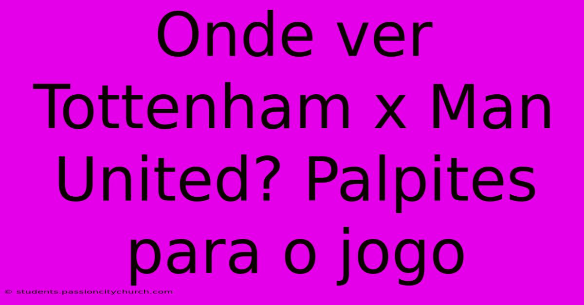 Onde Ver Tottenham X Man United? Palpites Para O Jogo