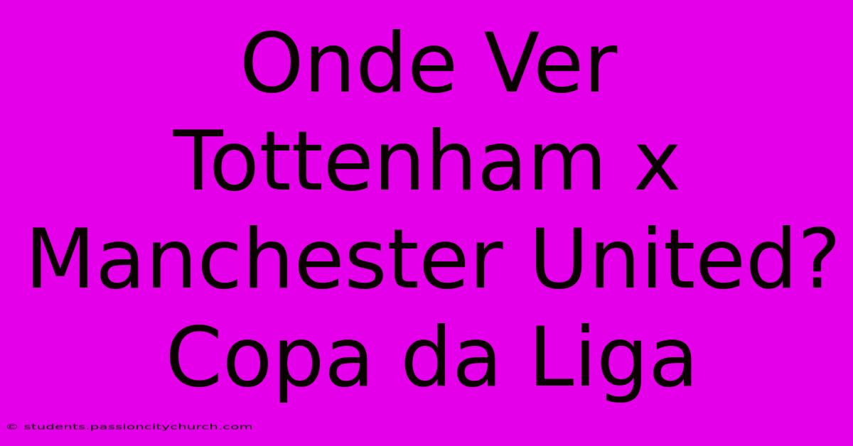 Onde Ver Tottenham X Manchester United? Copa Da Liga