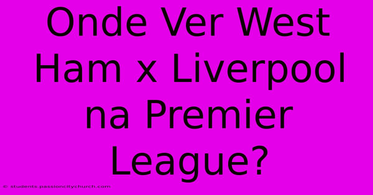 Onde Ver West Ham X Liverpool Na Premier League?