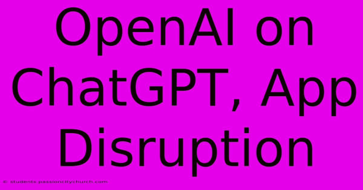 OpenAI On ChatGPT, App Disruption