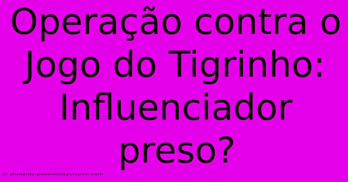 Operação Contra O Jogo Do Tigrinho: Influenciador Preso?