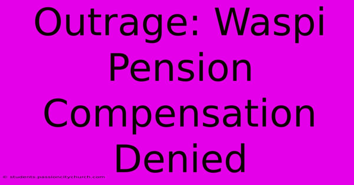 Outrage: Waspi Pension Compensation Denied