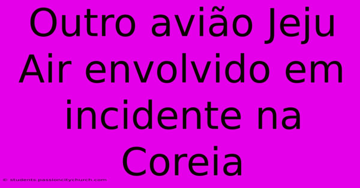 Outro Avião Jeju Air Envolvido Em Incidente Na Coreia