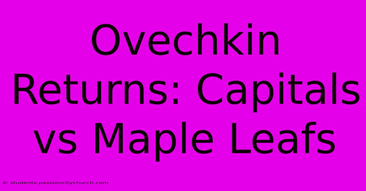 Ovechkin Returns: Capitals Vs Maple Leafs