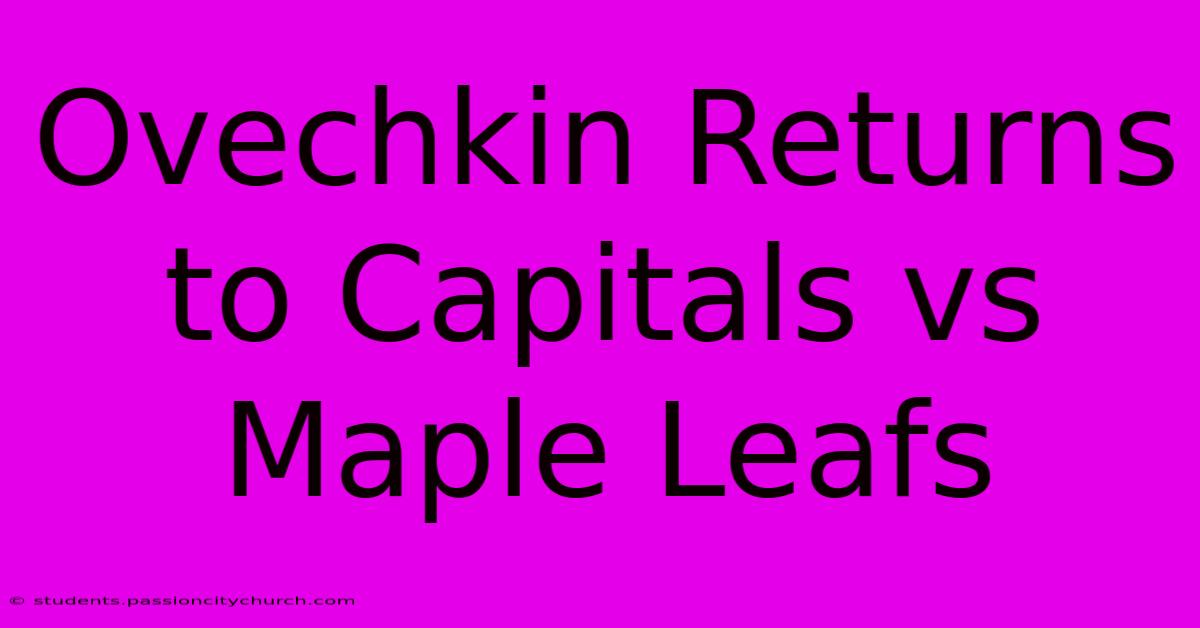 Ovechkin Returns To Capitals Vs Maple Leafs