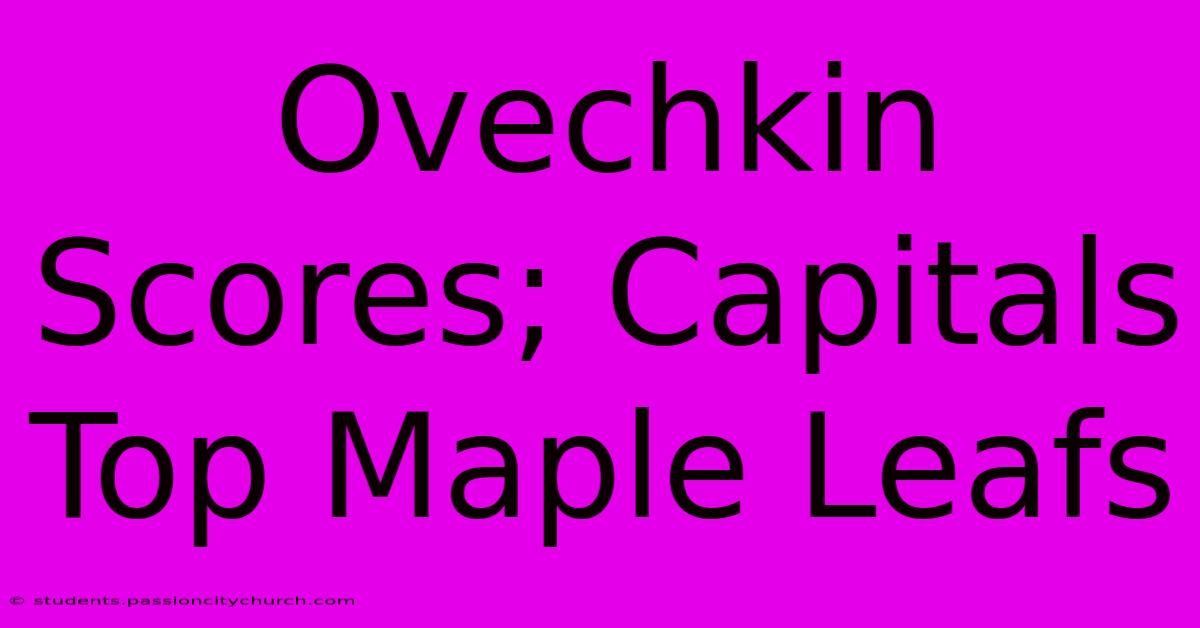 Ovechkin Scores; Capitals Top Maple Leafs