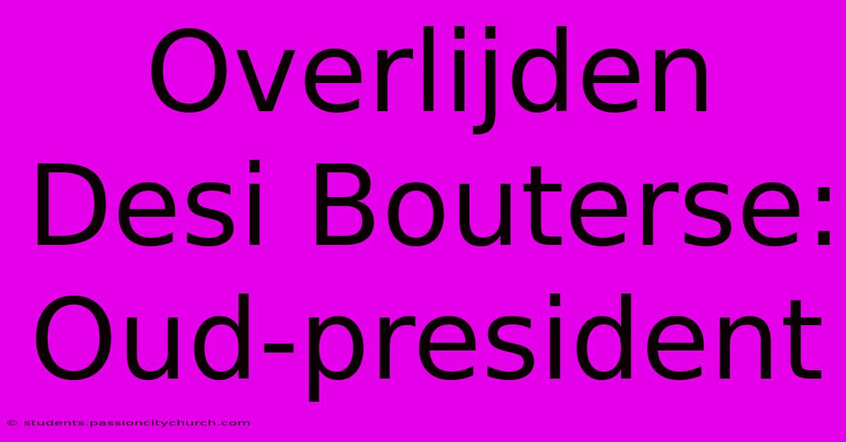 Overlijden Desi Bouterse: Oud-president