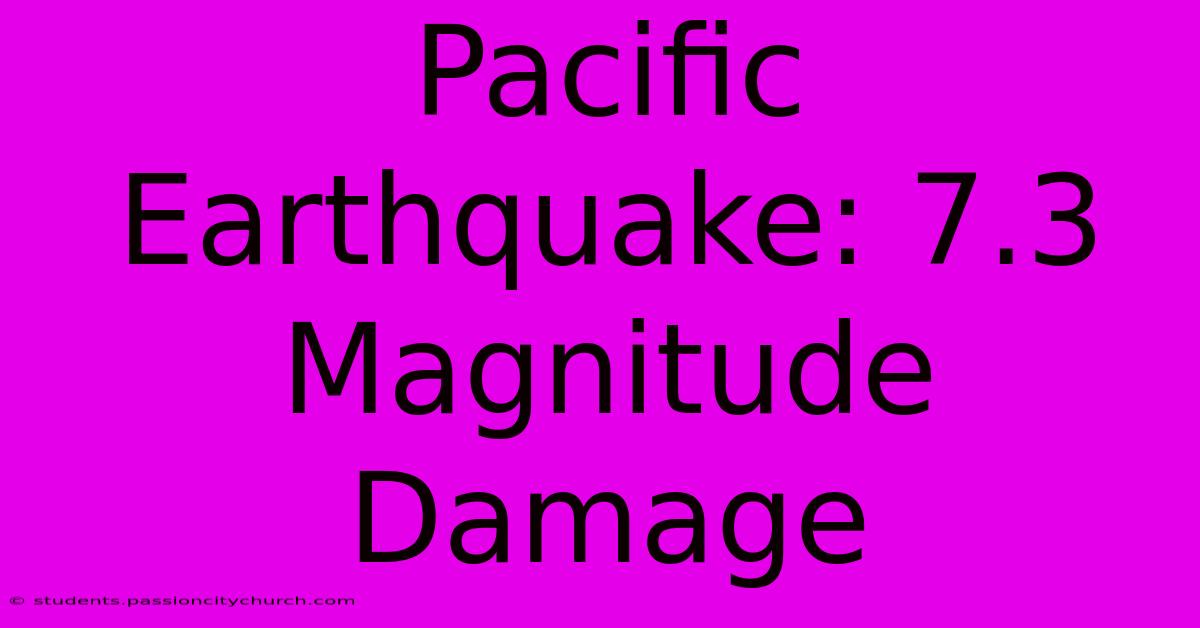 Pacific Earthquake: 7.3 Magnitude Damage