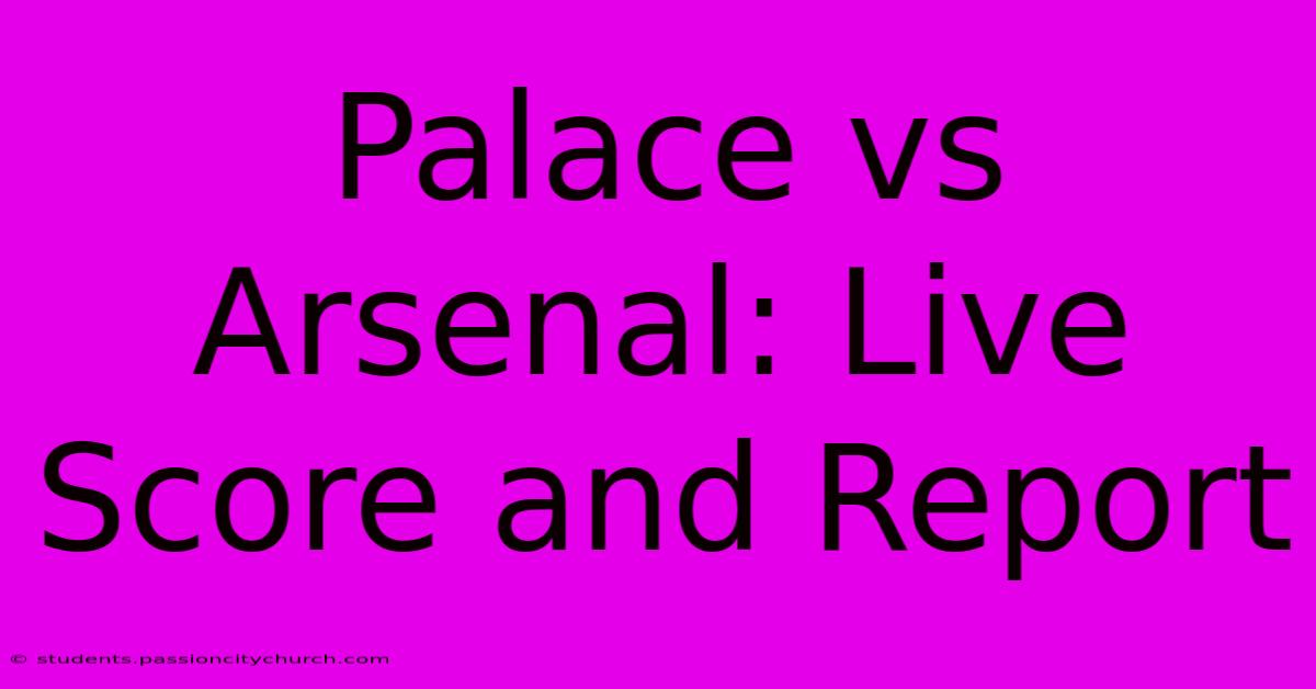 Palace Vs Arsenal: Live Score And Report