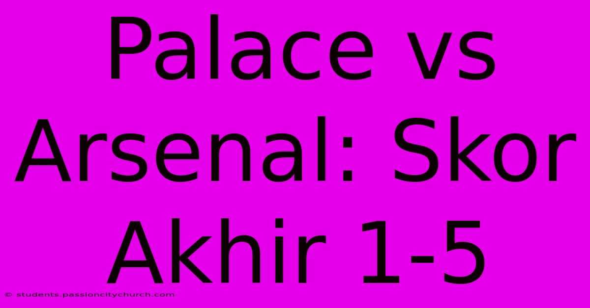 Palace Vs Arsenal: Skor Akhir 1-5