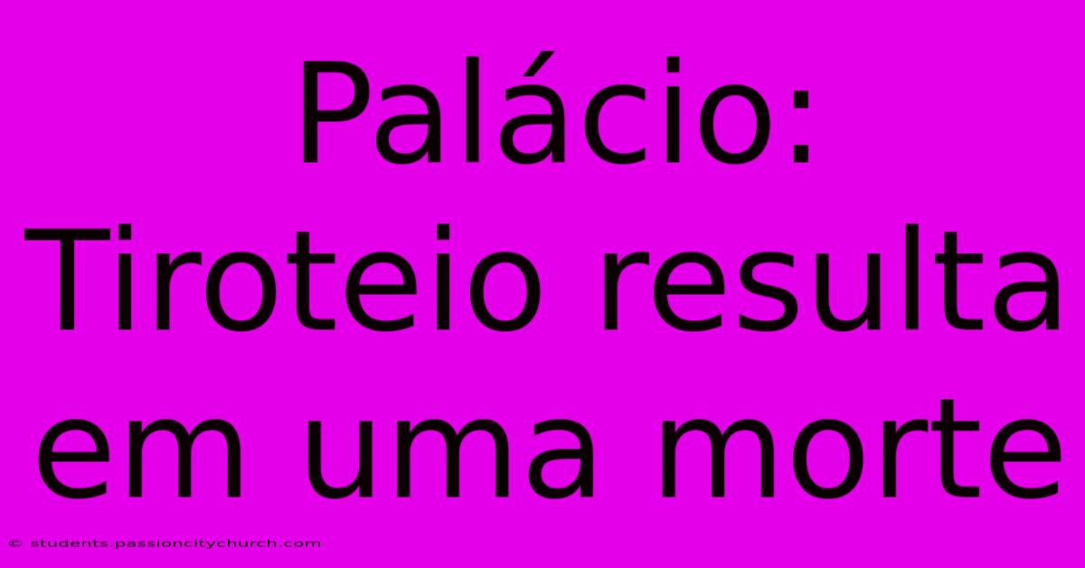 Palácio: Tiroteio Resulta Em Uma Morte