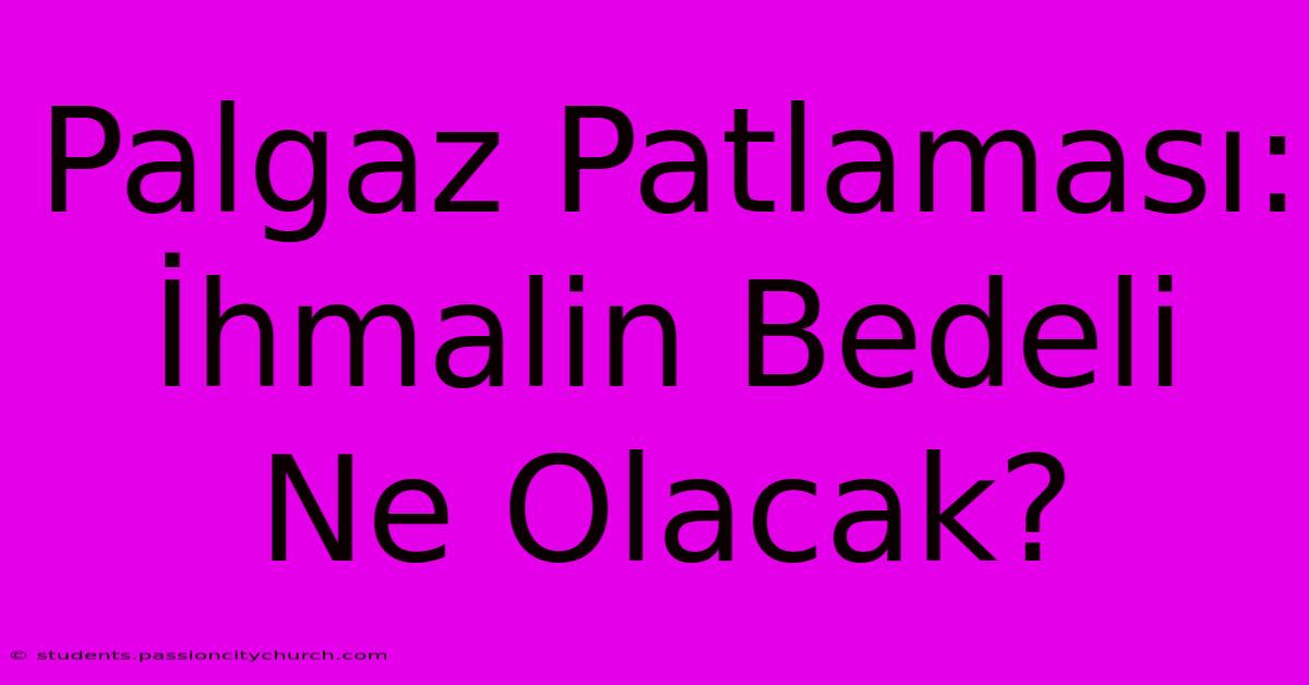 Palgaz Patlaması: İhmalin Bedeli Ne Olacak?