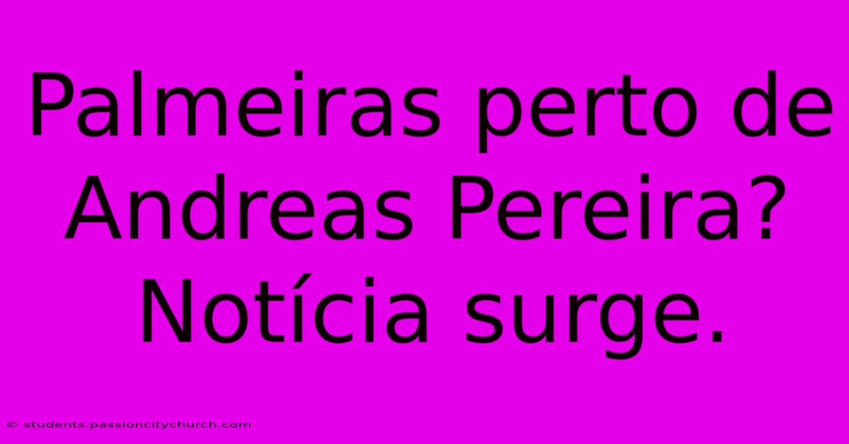 Palmeiras Perto De Andreas Pereira?  Notícia Surge.