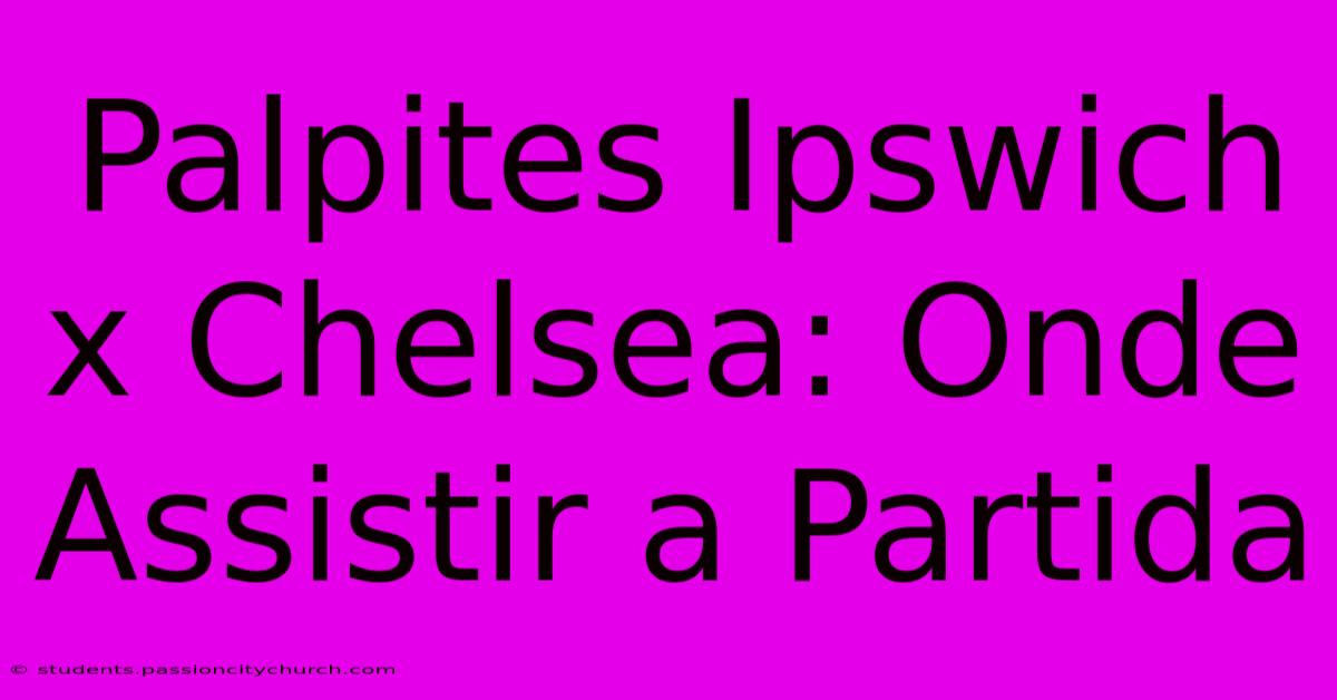 Palpites Ipswich X Chelsea: Onde Assistir A Partida