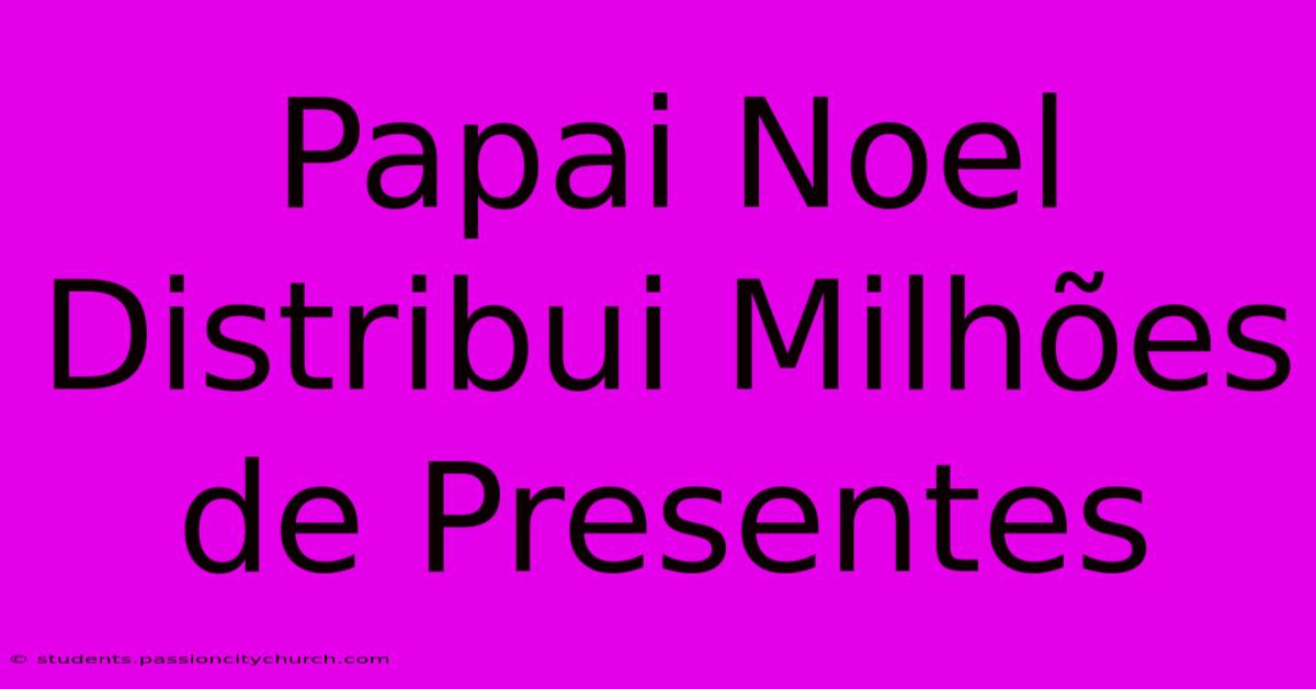 Papai Noel Distribui Milhões De Presentes