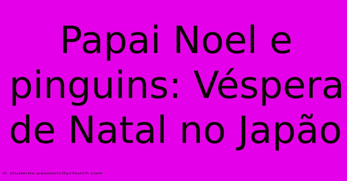 Papai Noel E Pinguins: Véspera De Natal No Japão