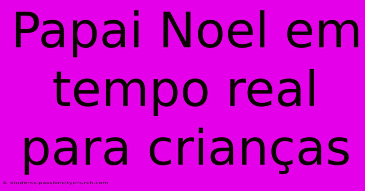 Papai Noel Em Tempo Real Para Crianças