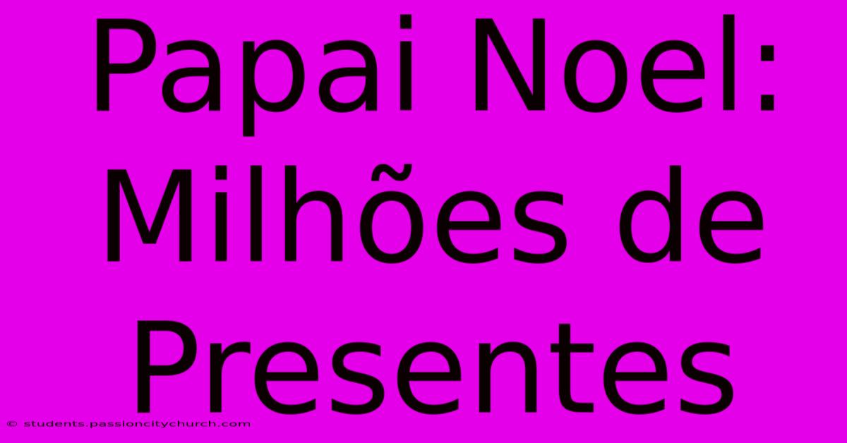 Papai Noel: Milhões De Presentes