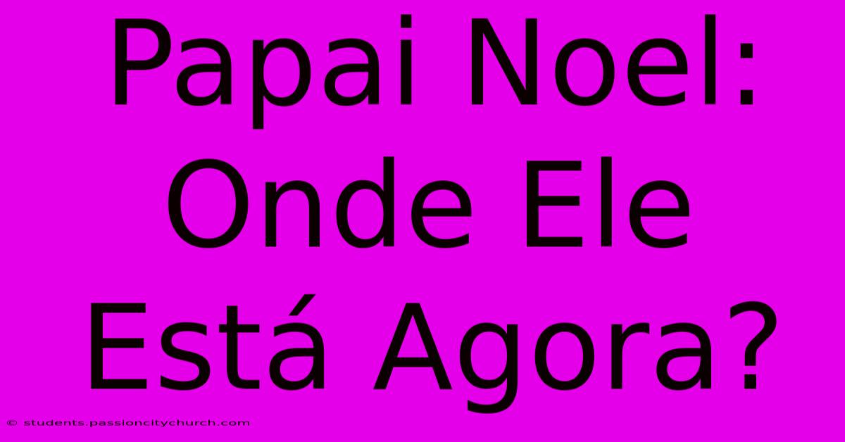 Papai Noel: Onde Ele Está Agora?