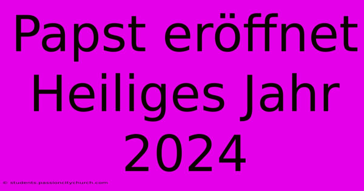 Papst Eröffnet Heiliges Jahr 2024