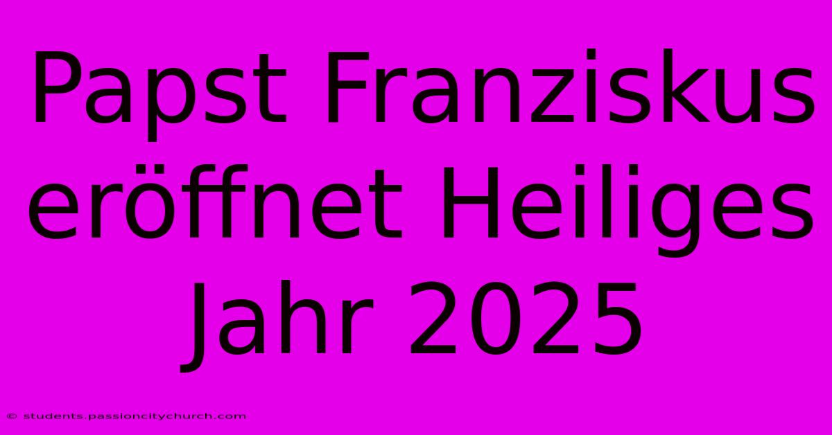 Papst Franziskus Eröffnet Heiliges Jahr 2025