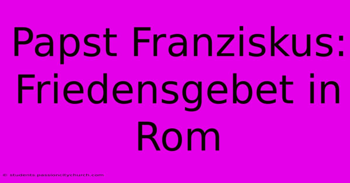 Papst Franziskus: Friedensgebet In Rom