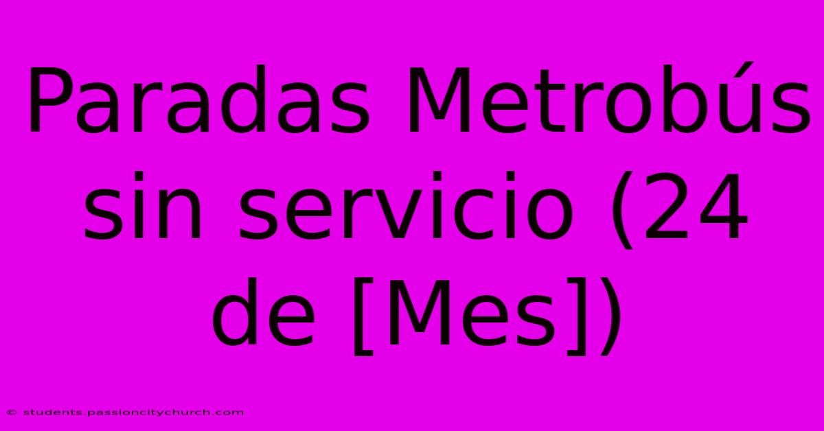 Paradas Metrobús Sin Servicio (24 De [Mes])