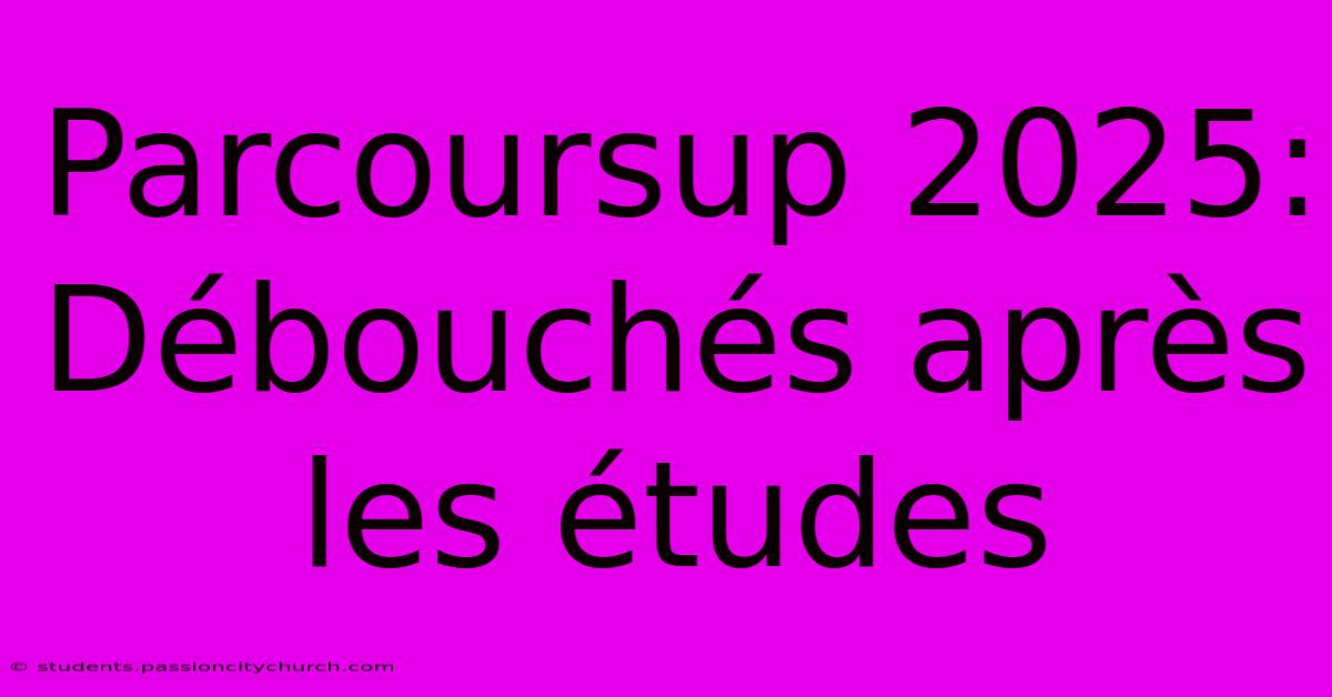 Parcoursup 2025:  Débouchés Après Les Études