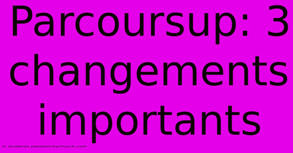 Parcoursup: 3 Changements Importants