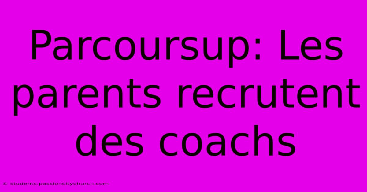 Parcoursup: Les Parents Recrutent Des Coachs