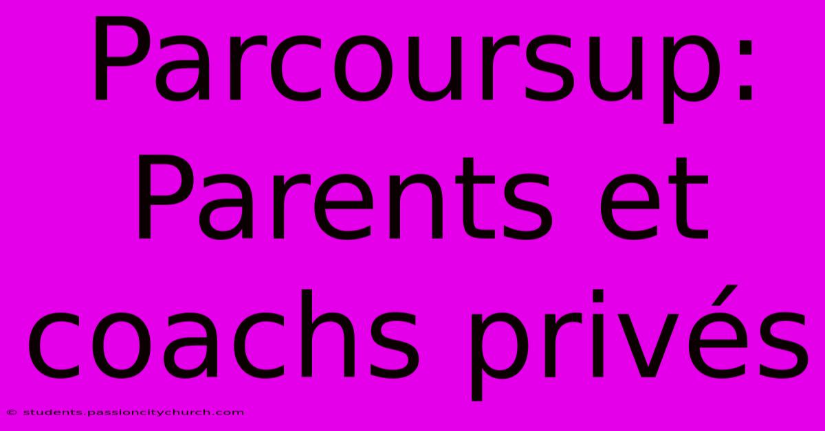 Parcoursup: Parents Et Coachs Privés