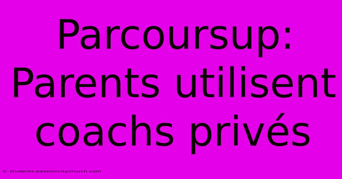 Parcoursup:  Parents Utilisent Coachs Privés