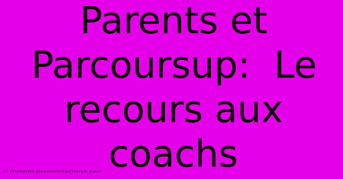 Parents Et Parcoursup:  Le Recours Aux Coachs