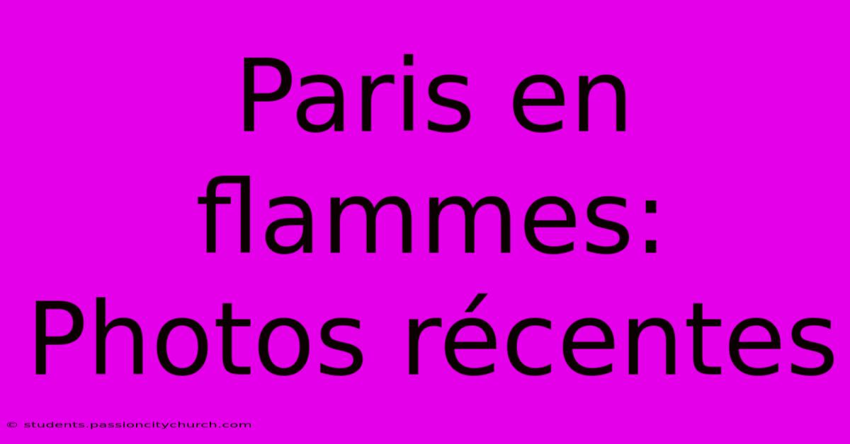 Paris En Flammes: Photos Récentes