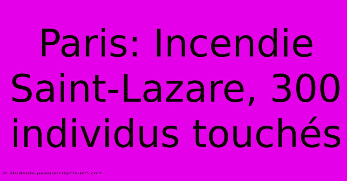 Paris: Incendie Saint-Lazare, 300 Individus Touchés