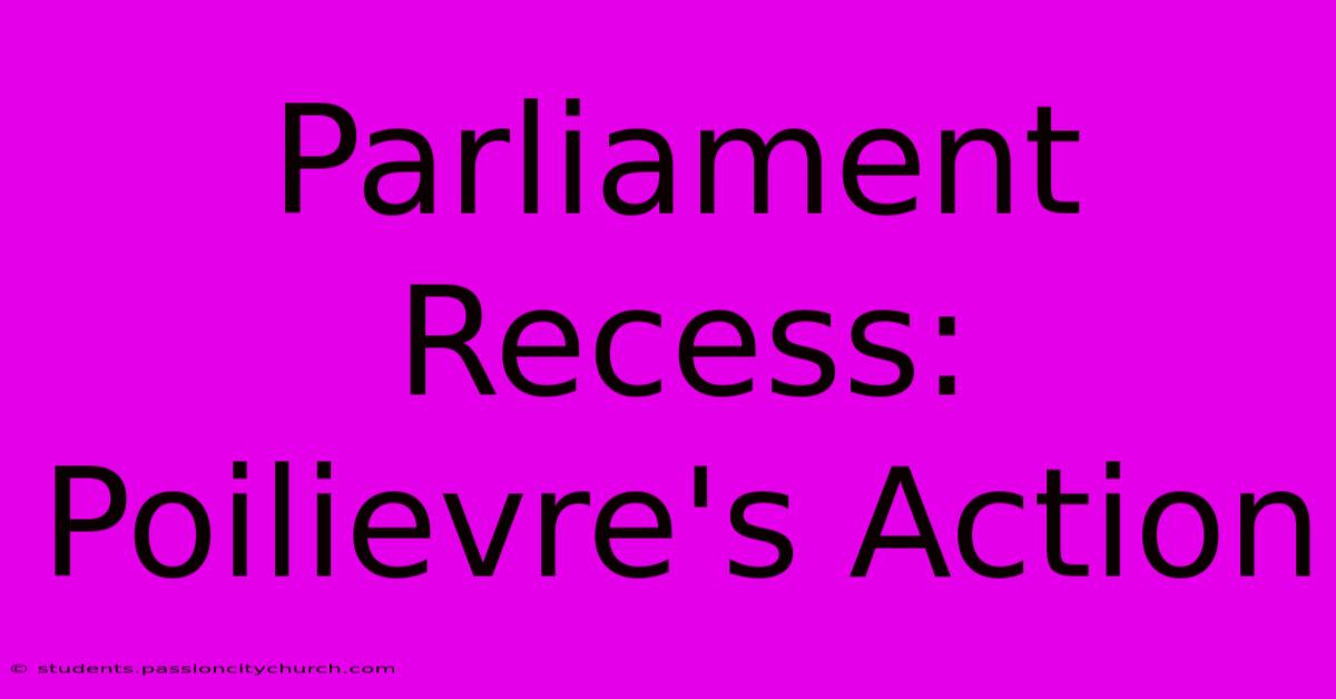 Parliament Recess: Poilievre's Action