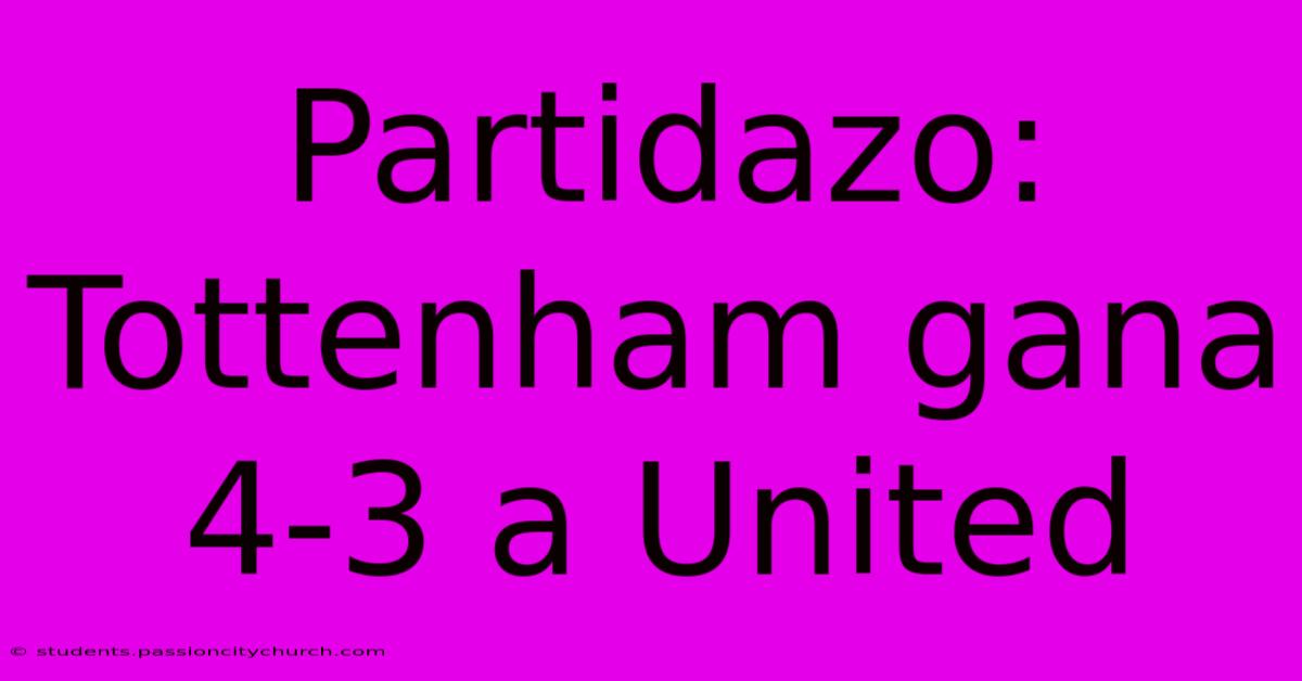 Partidazo: Tottenham Gana 4-3 A United