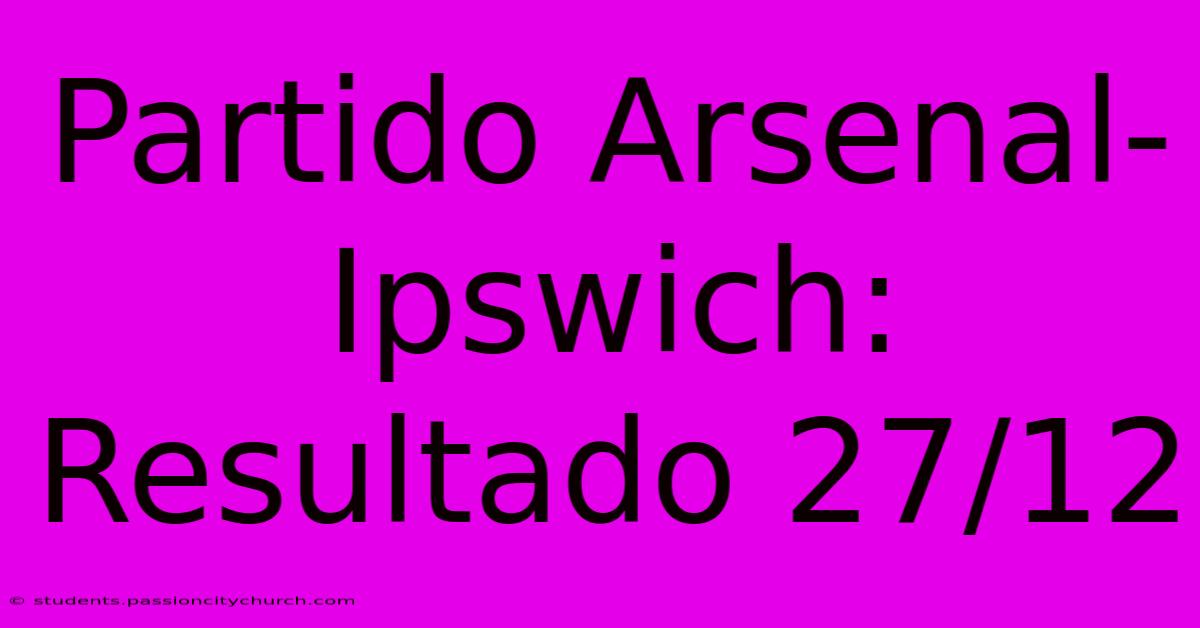 Partido Arsenal-Ipswich: Resultado 27/12