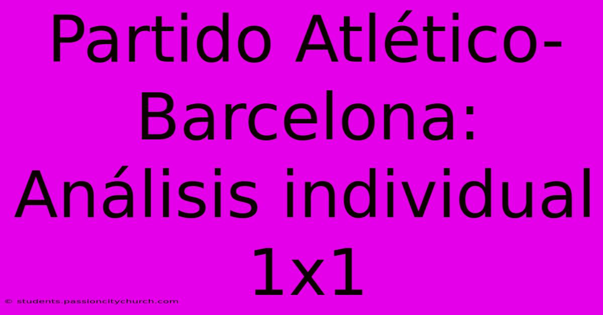 Partido Atlético-Barcelona: Análisis Individual 1x1