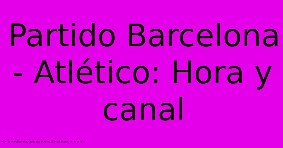 Partido Barcelona - Atlético: Hora Y Canal