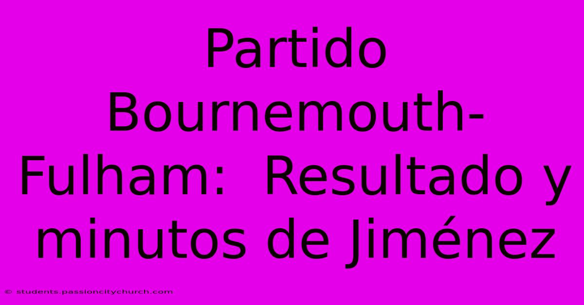 Partido Bournemouth-Fulham:  Resultado Y Minutos De Jiménez