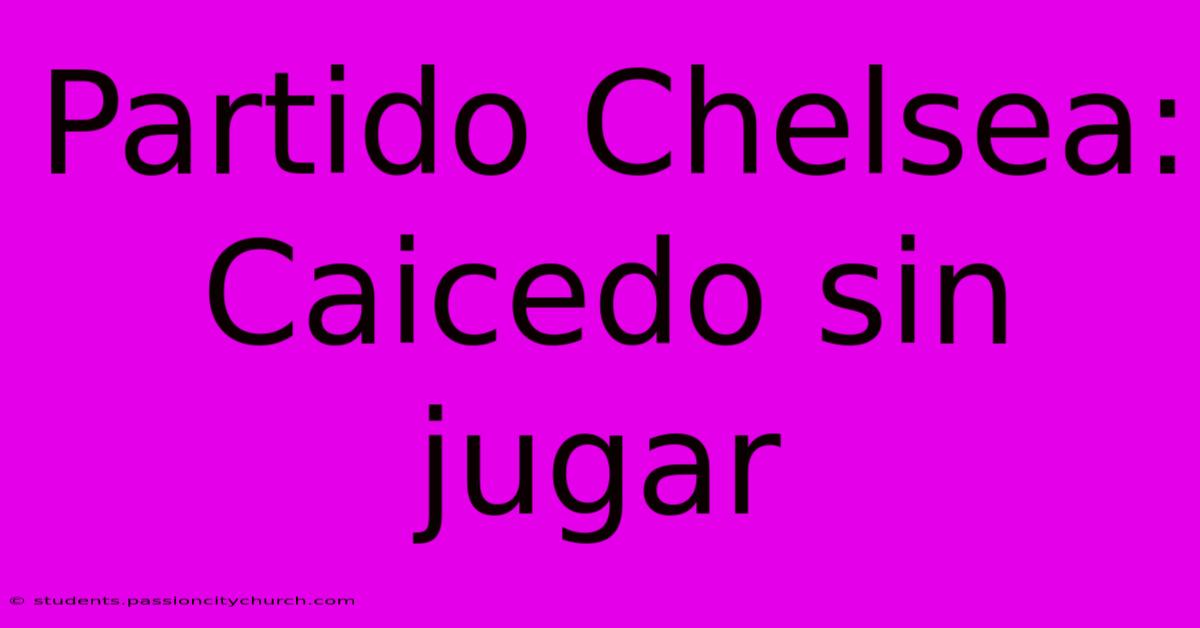 Partido Chelsea: Caicedo Sin Jugar