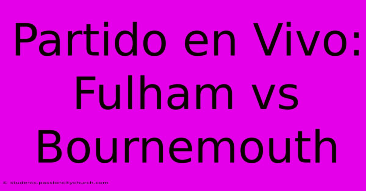 Partido En Vivo: Fulham Vs Bournemouth