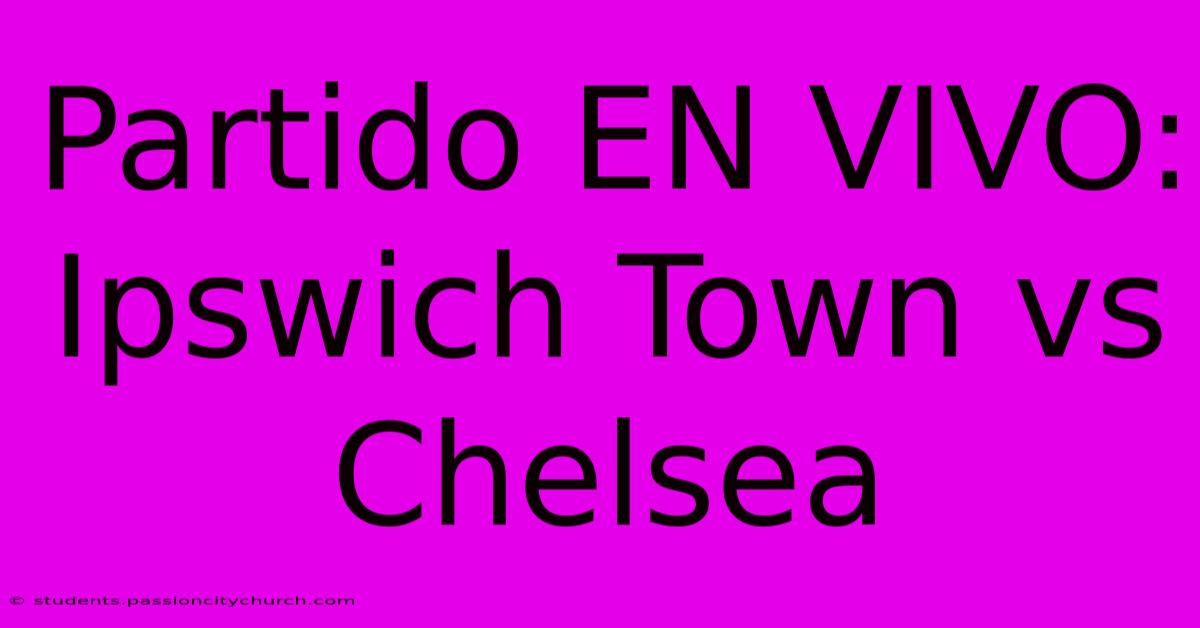 Partido EN VIVO: Ipswich Town Vs Chelsea