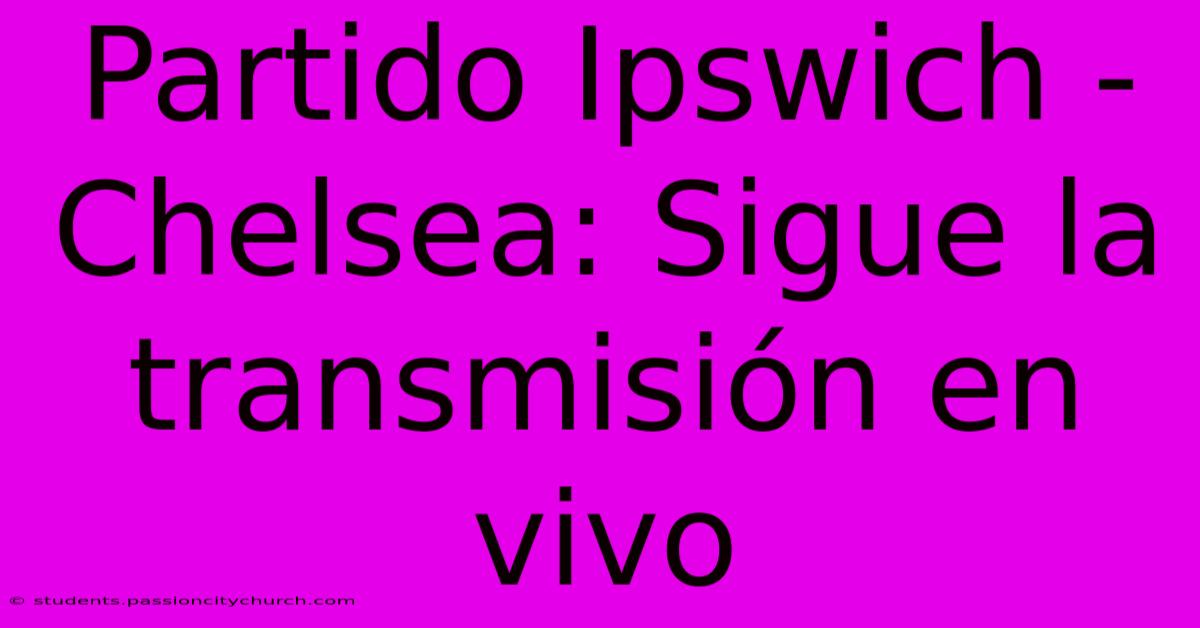 Partido Ipswich - Chelsea: Sigue La Transmisión En Vivo