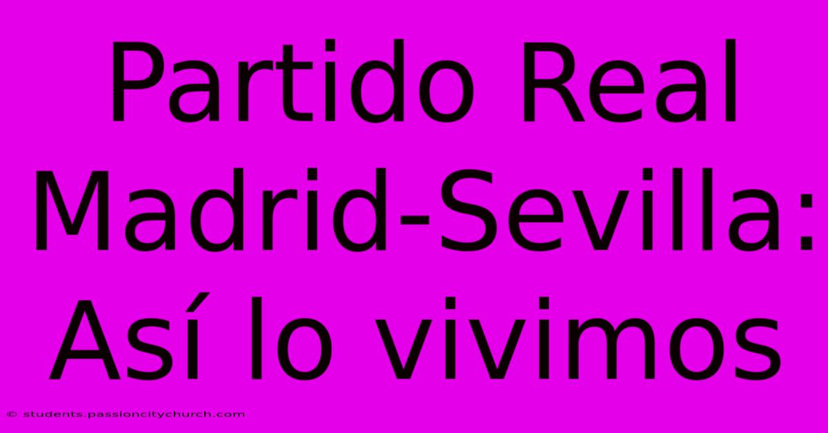 Partido Real Madrid-Sevilla: Así Lo Vivimos