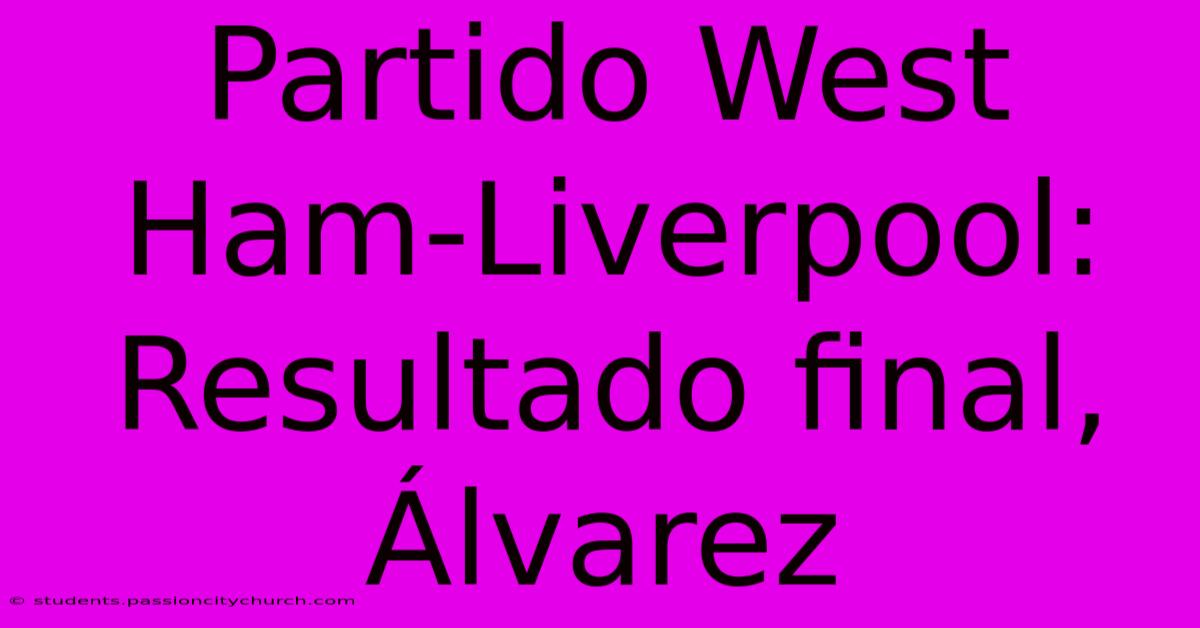 Partido West Ham-Liverpool:  Resultado Final, Álvarez