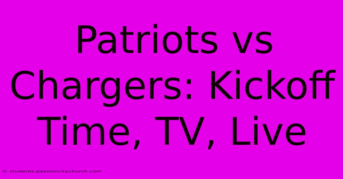 Patriots Vs Chargers: Kickoff Time, TV, Live