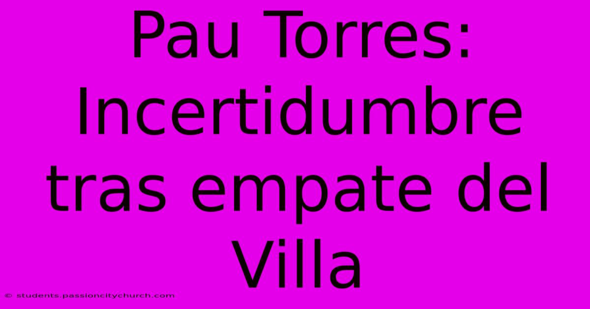 Pau Torres: Incertidumbre Tras Empate Del Villa