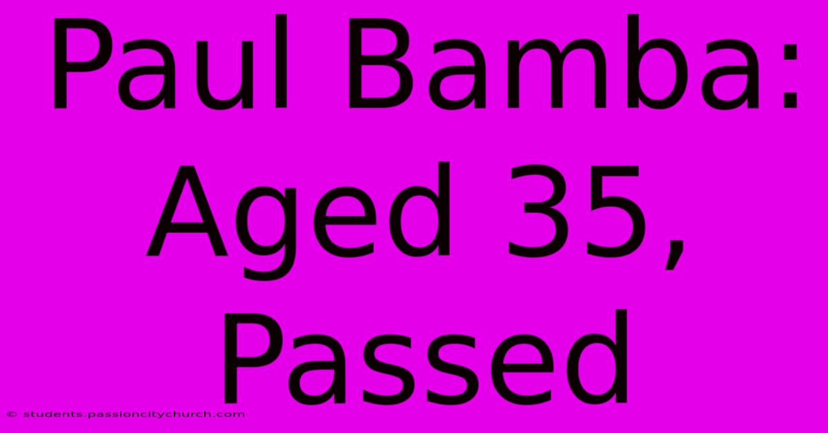 Paul Bamba: Aged 35, Passed